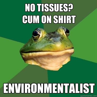 No tissues?
Cum on shirt Environmentalist  Foul Bachelor Frog