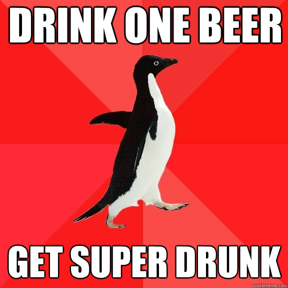 Drink one beer get super drunk  Socially Awesome Penguin