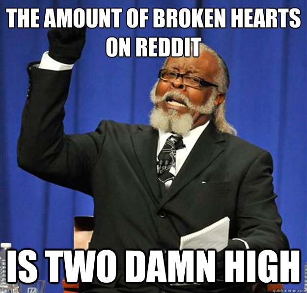 The amount of broken hearts on reddit Is two damn high  Jimmy McMillan