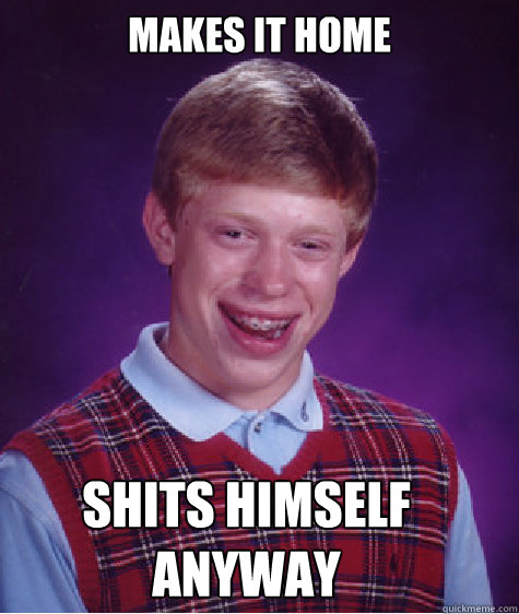 makes it home shits himself anyway - makes it home shits himself anyway  Bad Luck Brian