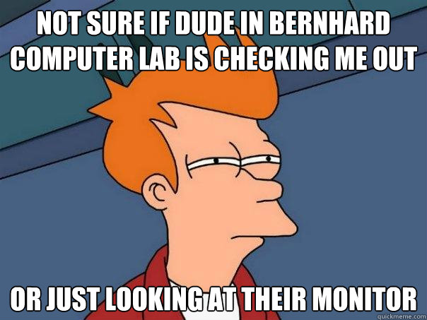 Not sure if dude in bernhard computer lab is checking me out Or just looking at their monitor - Not sure if dude in bernhard computer lab is checking me out Or just looking at their monitor  Futurama Fry