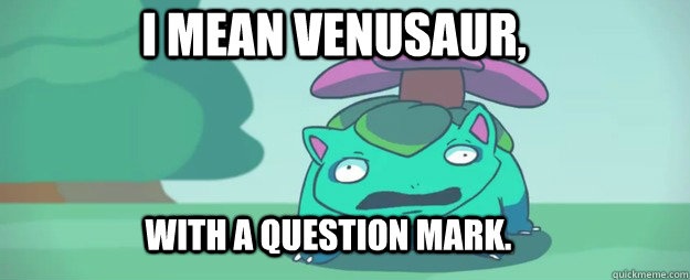 I Mean Venusaur, With a Question Mark. - I Mean Venusaur, With a Question Mark.  Confused Venusaur