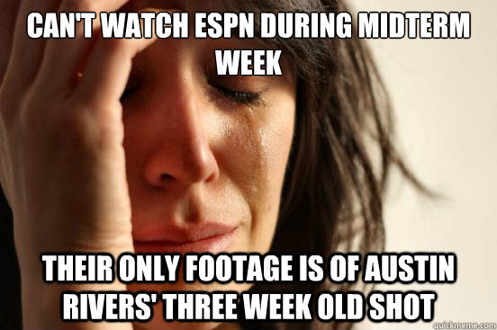 CAN'T WATCH ESPN DURING MIDTERM WEEK THEIR ONLY FOOTAGE IS OF AUSTIN RIVERS' THREE WEEK OLD SHOT  First World Problems