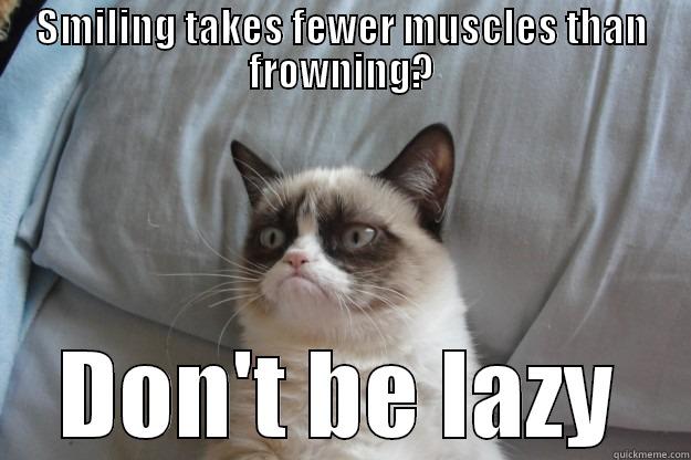 SMILING TAKES FEWER MUSCLES THAN FROWNING? DON'T BE LAZY Grumpy Cat