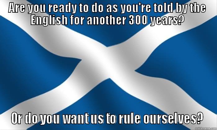 ARE YOU READY TO DO AS YOU'RE TOLD BY THE ENGLISH FOR ANOTHER 300 YEARS? OR DO YOU WANT US TO RULE OURSELVES? Misc