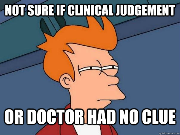 Not sure if clinical judgement or doctor had no clue - Not sure if clinical judgement or doctor had no clue  Not sure Fry