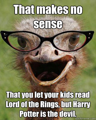 That makes no sense That you let your kids read Lord of the Rings, but Harry Potter is the devil.  Judgmental Bookseller Ostrich