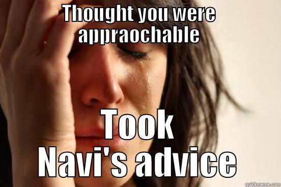 THOUGHT YOU WERE APPRAOCHABLE TOOK NAVI'S ADVICE First World Problems