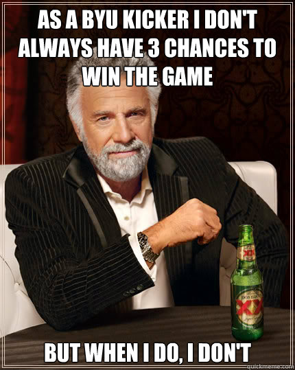 As a BYU Kicker I don't always have 3 chances to win the game but when i do, I don't  Dos Equis man