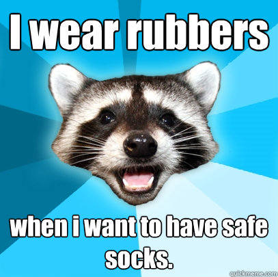 I wear rubbers when i want to have safe socks.  Lame Pun Coon