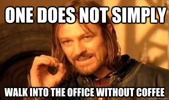 one does not simply walk into the office without coffee  Lord of The Rings meme