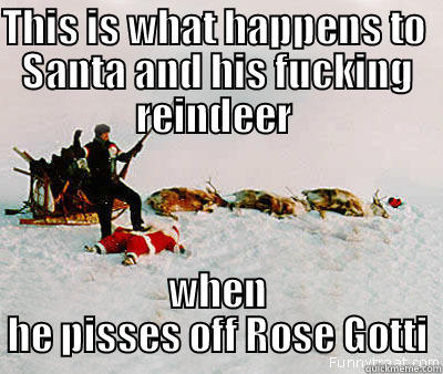 bad santa - THIS IS WHAT HAPPENS TO  SANTA AND HIS FUCKING REINDEER  WHEN HE PISSES OFF ROSE GOTTI Misc