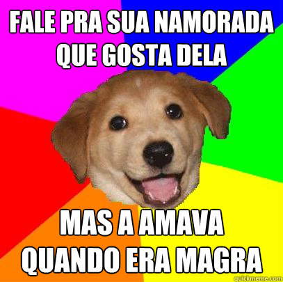 fale pra sua namorada que gosta dela mas a amava quando era magra  Advice Dog