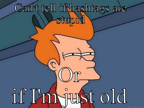 CAN'T TELL IF HASHTAGS ARE STUPID OR IF I'M JUST OLD Futurama Fry