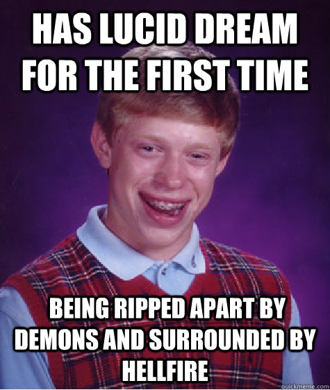 has lucid dream for the first time  being ripped apart by demons and surrounded by hellfire - has lucid dream for the first time  being ripped apart by demons and surrounded by hellfire  Bad Luck Brian