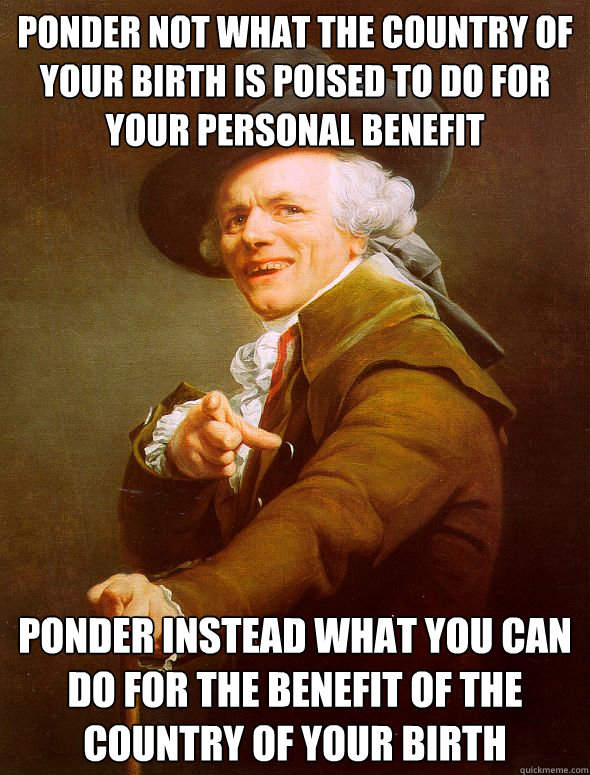 ponder not what the country of your birth is poised to do for your personal benefit ponder instead what you can do for the benefit of the country of your birth  Joseph Ducreux