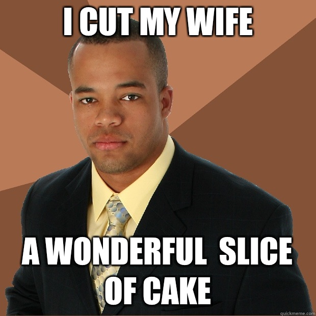 I cut my wife A wonderful  slice of cake  Successful Black Man