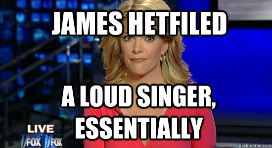 James hetfiled A loud singer, essentially  essentially megyn kelly