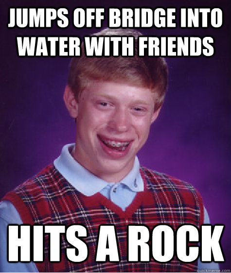 Jumps off bridge into water with friends Hits a rock  Bad Luck Brian