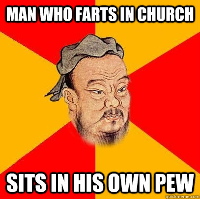 Man who farts in church sits in his own pew - Man who farts in church sits in his own pew  Confucius says