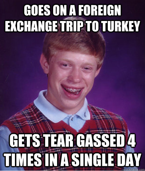 goes on a foreign exchange trip to turkey gets tear gassed 4 times in a single day  Bad Luck Brian