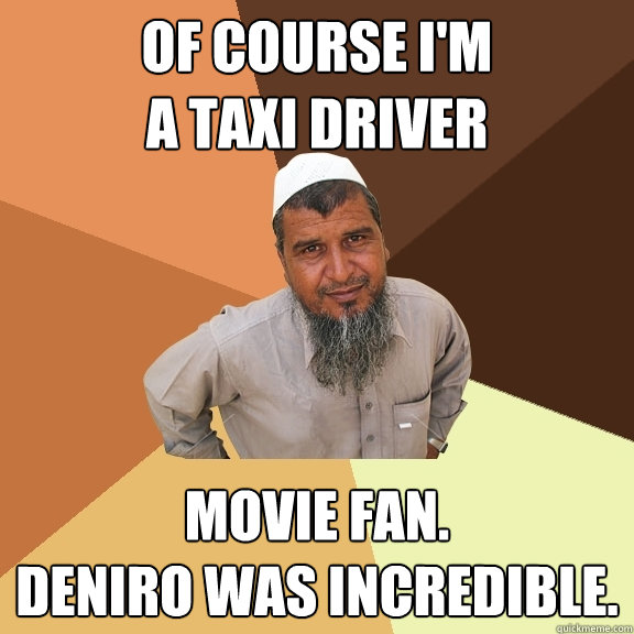 Of course I'm 
a taxi driver Movie fan.
DeNiro was incredible. - Of course I'm 
a taxi driver Movie fan.
DeNiro was incredible.  Ordinary Muslim Man