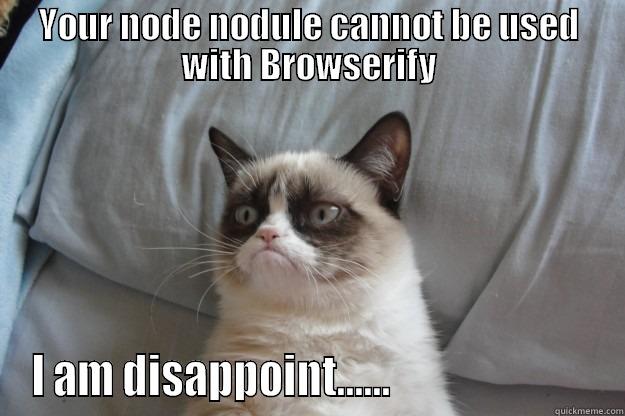 YOUR NODE NODULE CANNOT BE USED WITH BROWSERIFY I AM DISAPPOINT......                         Grumpy Cat