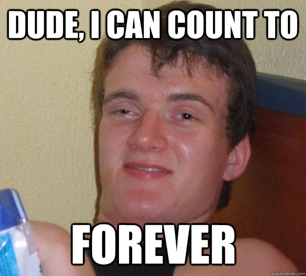 dude, I can count to forever - dude, I can count to forever  10 Guy