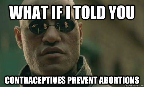 What if i told you contraceptives prevent abortions  