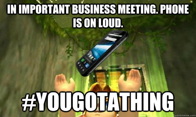 In important business meeting. Phone is on loud. #yougotathing  