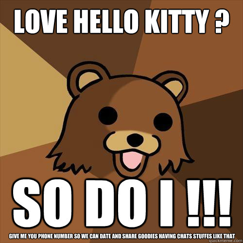 love hello kitty ? So do I !!! Give me you phone number so we can date and share goodies having chats stuffes like that - love hello kitty ? So do I !!! Give me you phone number so we can date and share goodies having chats stuffes like that  Pedobear