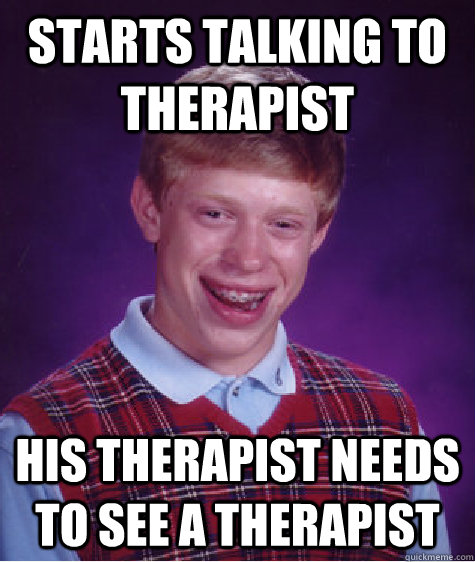 starts talking to therapist his therapist needs to see a therapist  Bad Luck Brian