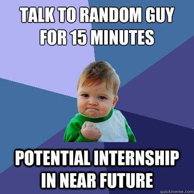 Talk to Random guy for 15 minutes Potential internship in near future  Success Kid