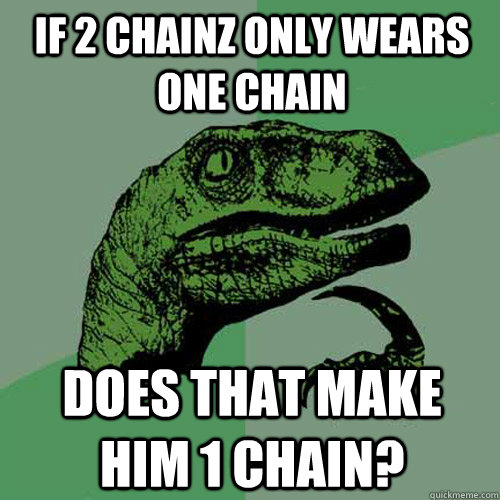 If 2 Chainz only wears one chain Does that make him 1 chain? - If 2 Chainz only wears one chain Does that make him 1 chain?  Philosoraptor