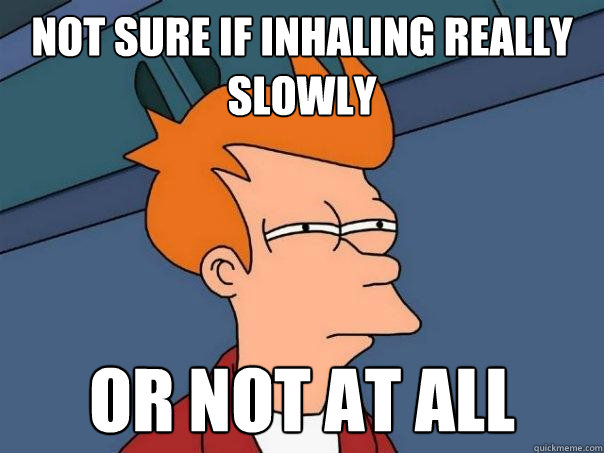 NOT SURE IF INHALING REALLY SLOWLY OR NOT AT ALL   Futurama Fry