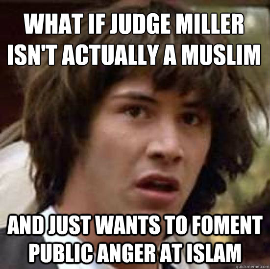 what if judge miller isn't actually a muslim and just wants to foment public anger at islam  conspiracy keanu