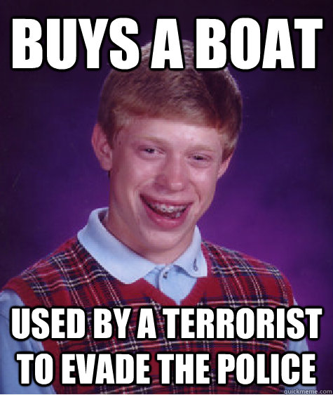 Buys a boat Used by a terrorist to evade the police  Bad Luck Brian