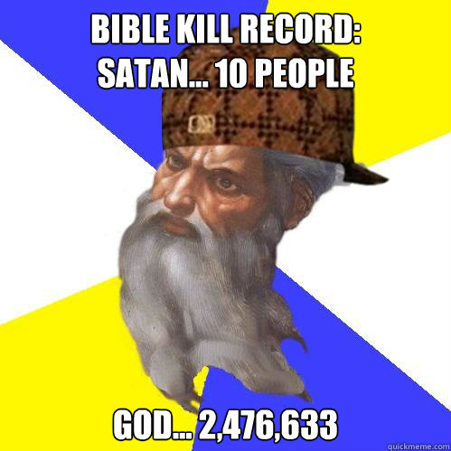 Bible kill record:
satan... 10 people God... 2,476,633   Scumbag God is an SBF