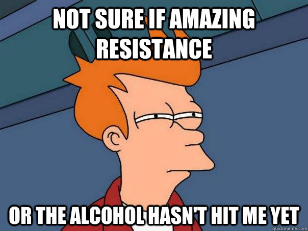 Not sure if amazing resistance or the alcohol hasn't hit me yet  Futurama Fry