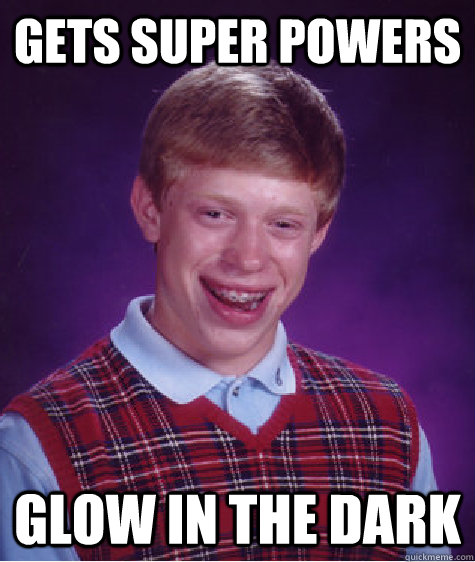 gets super powers glow in the dark  Bad Luck Brian