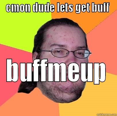 CMON DUDE LETS GET BUFF BUFFMEUP Butthurt Dweller