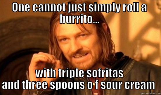 Salsa 2 - ONE CANNOT JUST SIMPLY ROLL A BURRITO... WITH TRIPLE SOFRITAS AND THREE SPOONS O F SOUR CREAM  Boromir