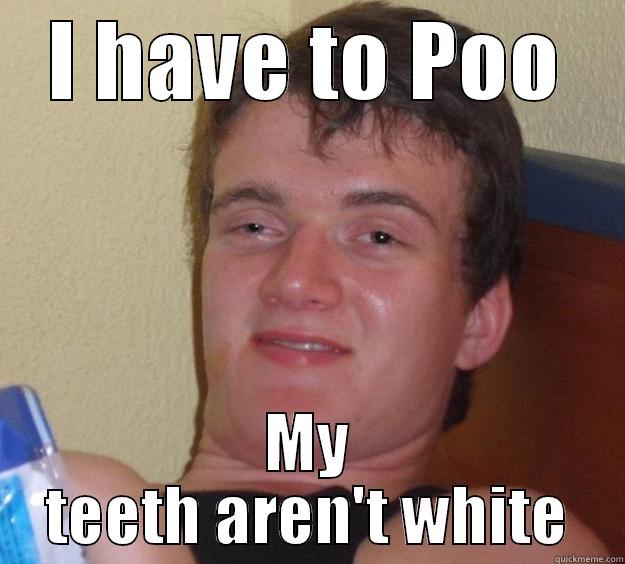 I HAVE TO POO MY TEETH AREN'T WHITE 10 Guy