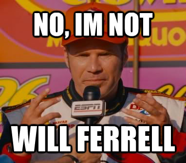 NO, IM NOT WILL FERRELL  Ricky-Bobby