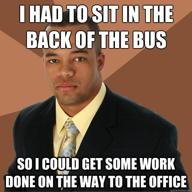 I had to sit in the back of the bus So I could get some work done on the way to the office  Successful Black Man