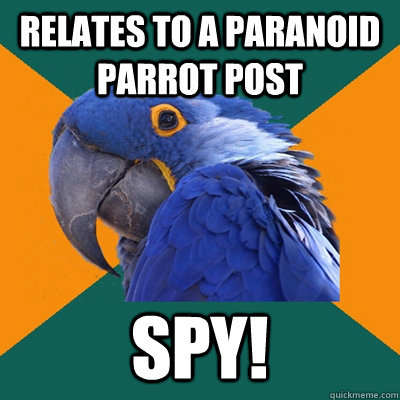relates to A paranoid parrot POST  SPY!  Paranoid Parrot