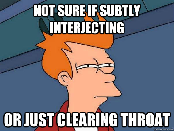 not sure if subtly interjecting or just clearing throat  - not sure if subtly interjecting or just clearing throat   Futurama Fry