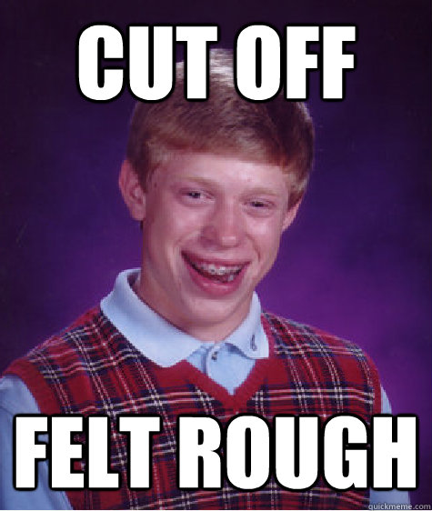 Cut off Felt rough - Cut off Felt rough  Bad Luck Brian