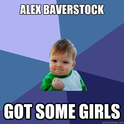 Alex Baverstock got some girls   Success Kid