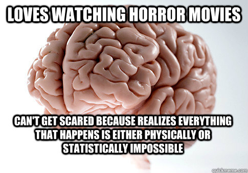 Loves Watching horror movies can't get scared because realizes everything that happens is either physically or statistically impossible  Scumbag Brain